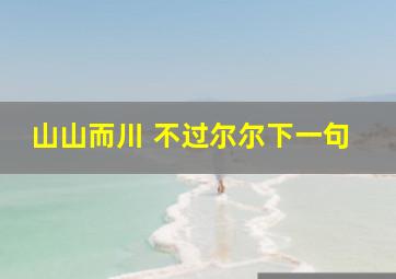 山山而川 不过尔尔下一句